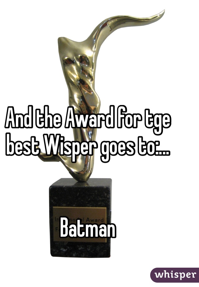 And the Award for tge best Wisper goes to:...


Batman