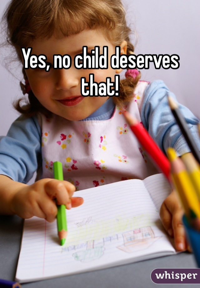 Yes, no child deserves that!