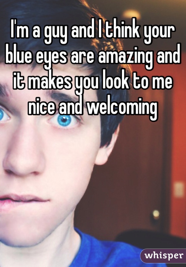 I'm a guy and I think your blue eyes are amazing and it makes you look to me nice and welcoming 