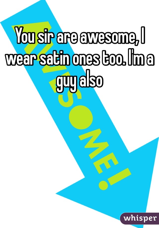You sir are awesome, I wear satin ones too. I'm a guy also
