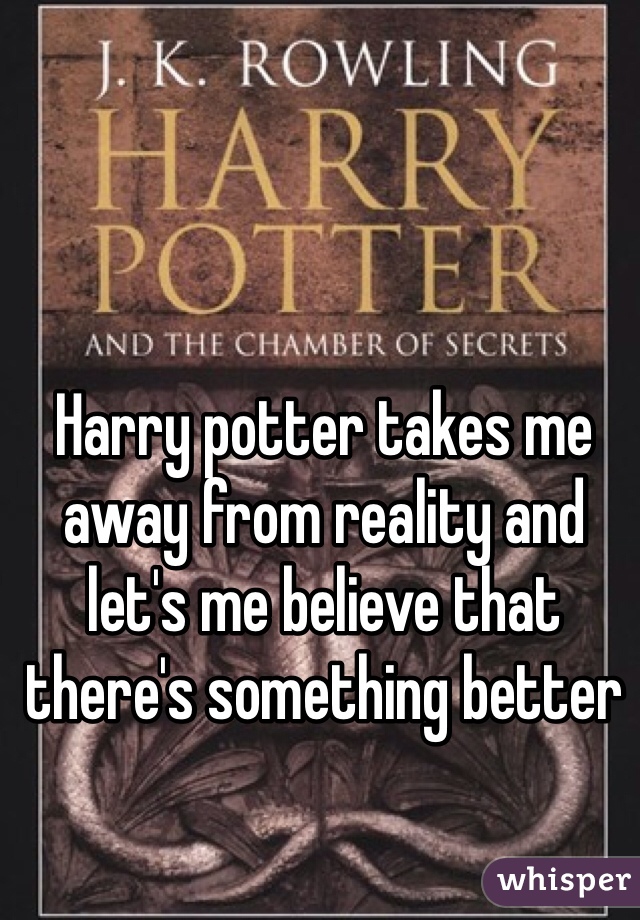 Harry potter takes me away from reality and let's me believe that there's something better 