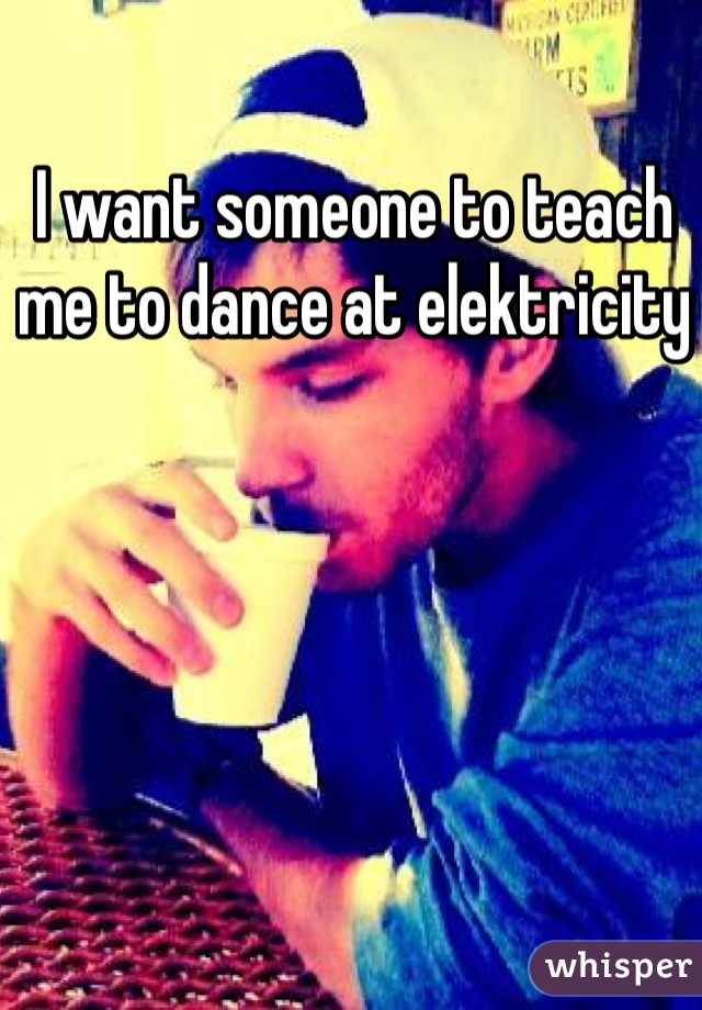 I want someone to teach me to dance at elektricity 