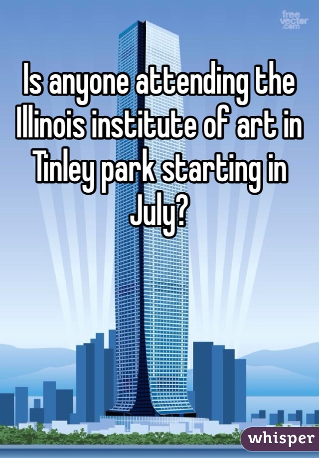 Is anyone attending the Illinois institute of art in Tinley park starting in July? 