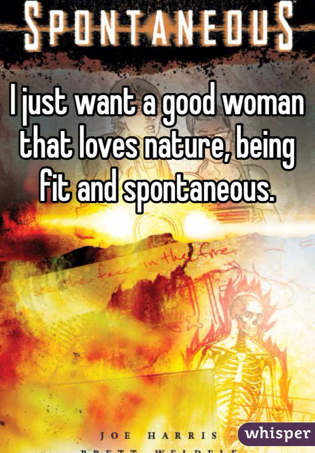 I just want a good woman that loves nature, being fit and spontaneous. 