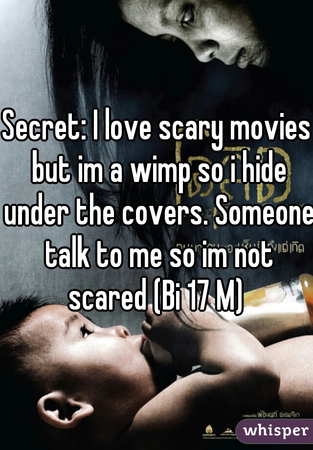 Secret: I love scary movies but im a wimp so i hide under the covers. Someone talk to me so im not scared (Bi 17 M) 