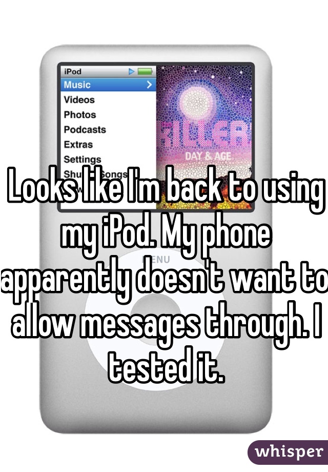 Looks like I'm back to using my iPod. My phone apparently doesn't want to allow messages through. I tested it. 