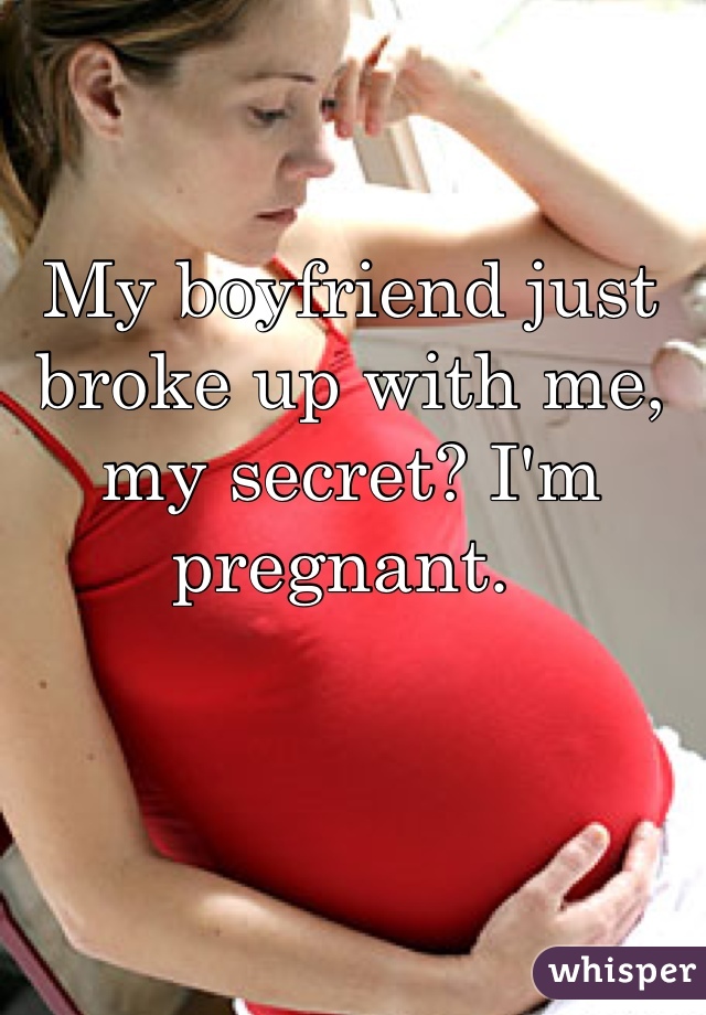 My boyfriend just broke up with me, my secret? I'm pregnant. 