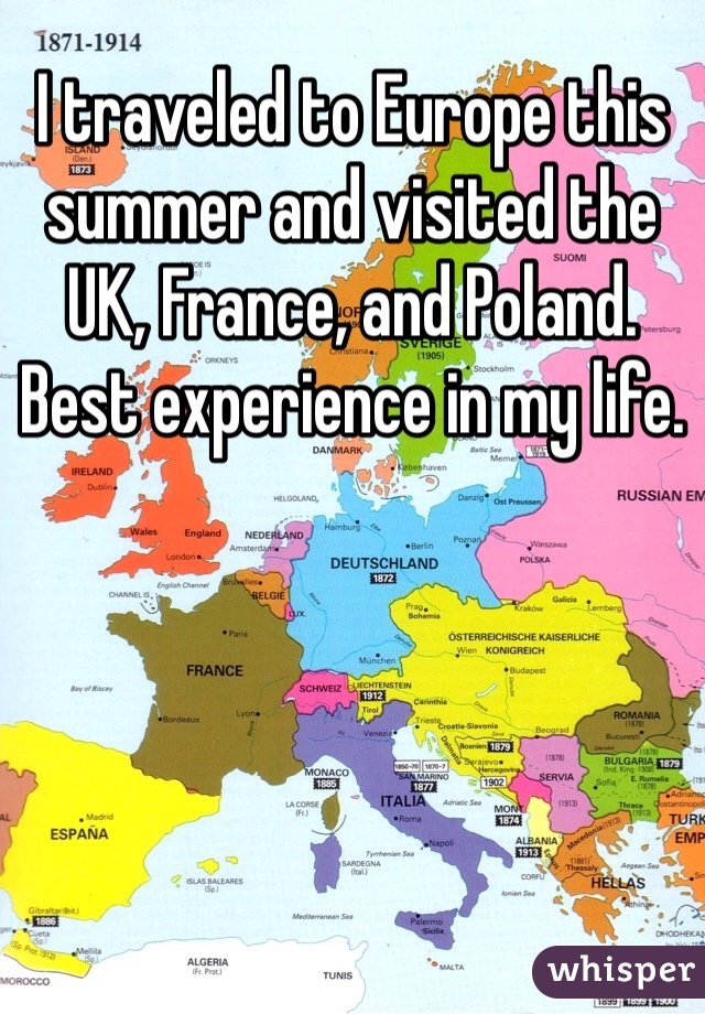 I traveled to Europe this summer and visited the UK, France, and Poland. Best experience in my life.