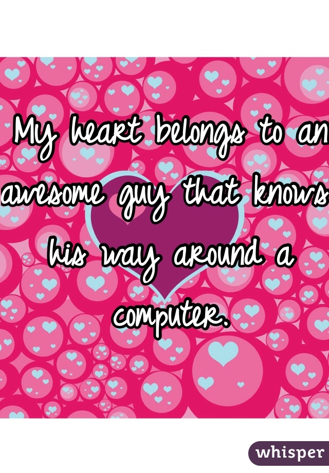My heart belongs to an awesome guy that knows his way around a computer. 