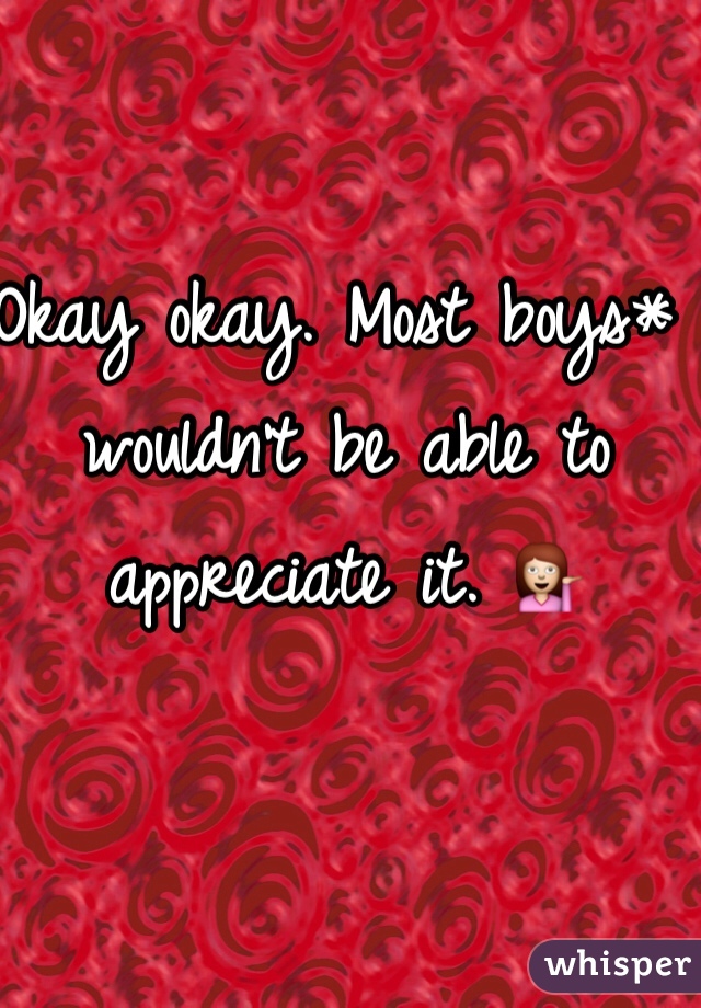 Okay okay. Most boys* wouldn't be able to appreciate it. 💁