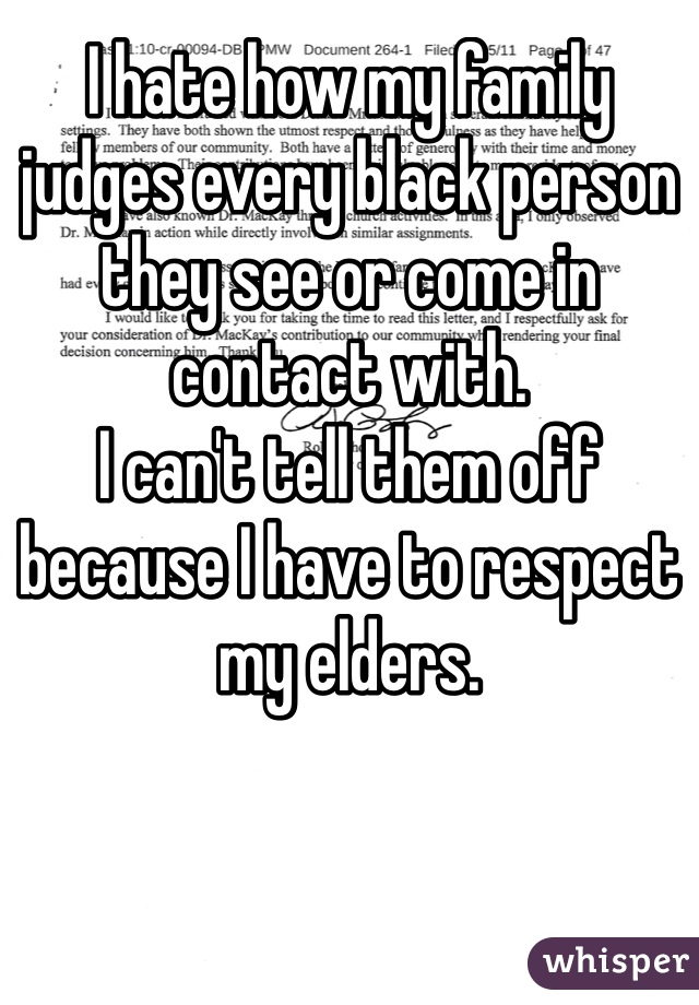 I hate how my family judges every black person they see or come in contact with. 
I can't tell them off because I have to respect my elders. 