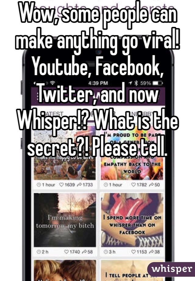 Wow, some people can make anything go viral! Youtube, Facebook, Twitter, and now Whisper!? What is the secret?! Please tell.