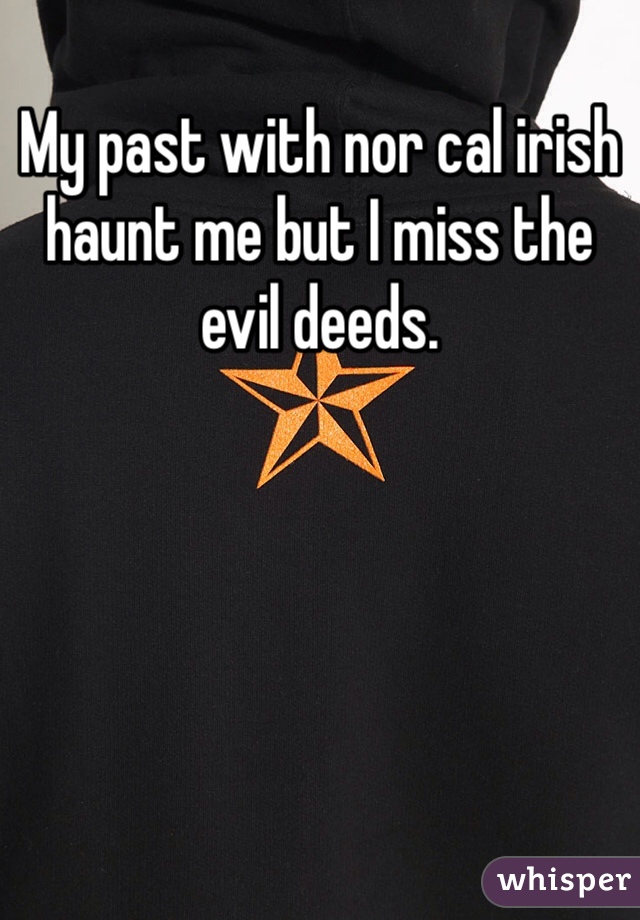 My past with nor cal irish haunt me but I miss the evil deeds. 