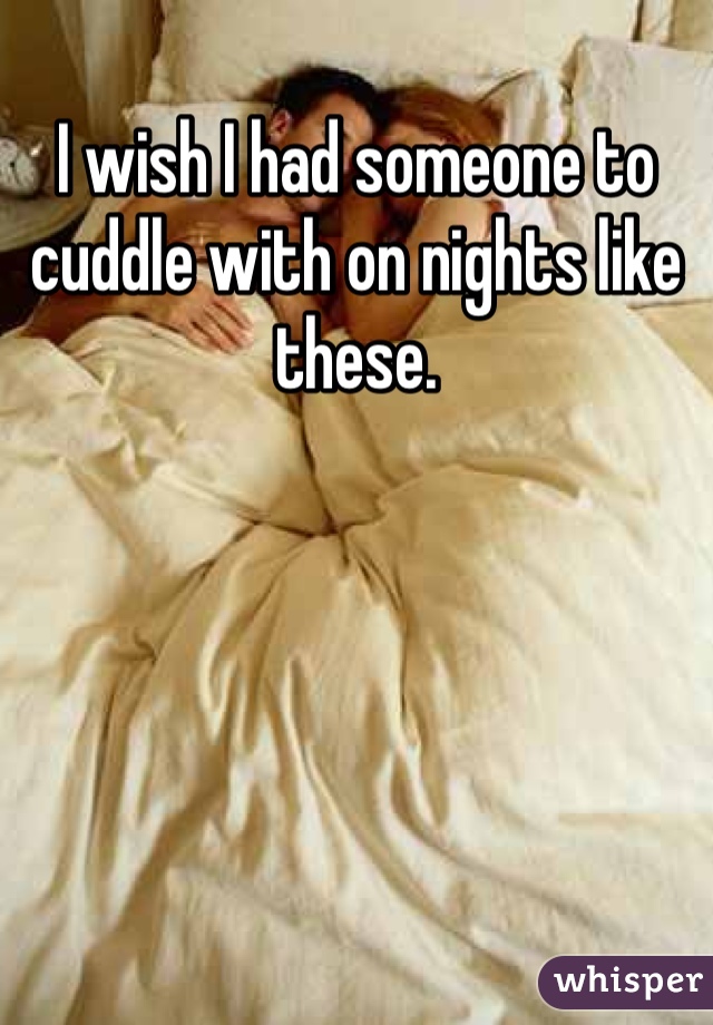I wish I had someone to cuddle with on nights like these. 
