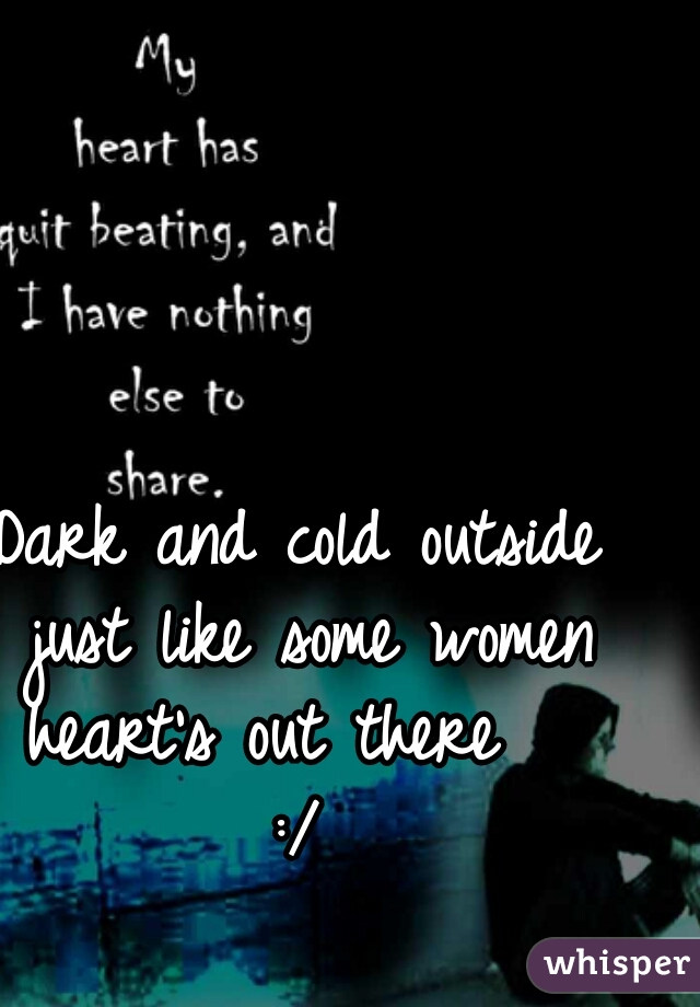 Dark and cold outside just like some women heart's out there   
:/