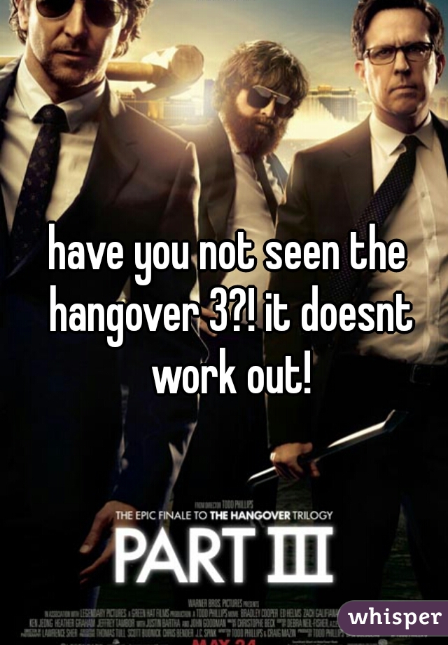 have you not seen the hangover 3?! it doesnt work out!