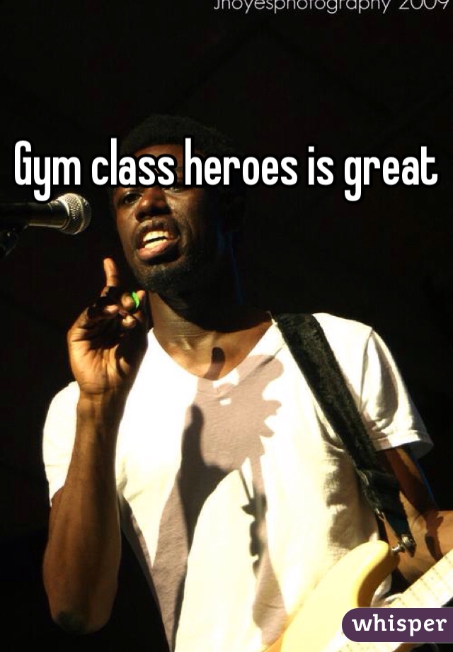 Gym class heroes is great

