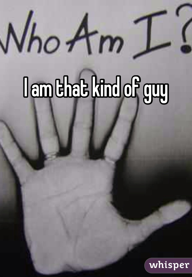 I am that kind of guy