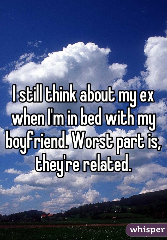 I still think about my ex when I'm in bed with my boyfriend. Worst part is, they're related.