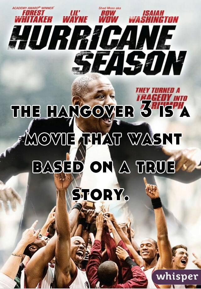 the hangover 3 is a movie that wasnt based on a true story. 