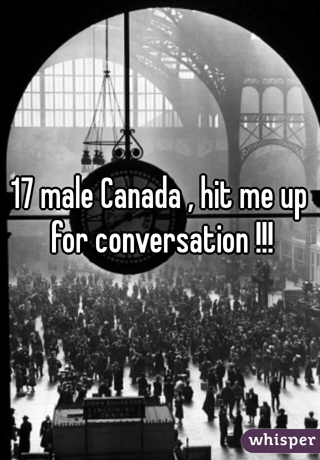 17 male Canada , hit me up for conversation !!!