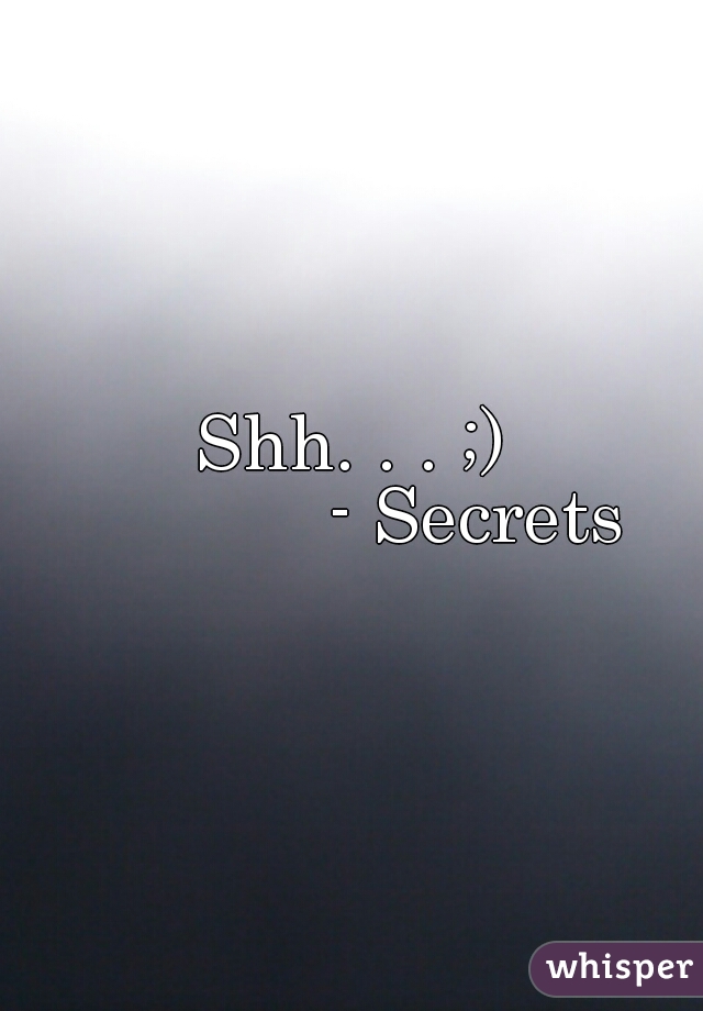 Shh. . . ;)

            - Secrets