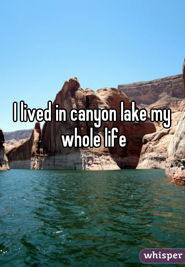 I lived in canyon lake my whole life