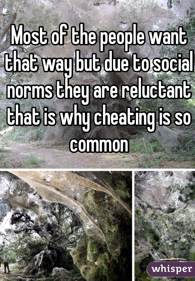 Most of the people want that way but due to social norms they are reluctant  that is why cheating is so common