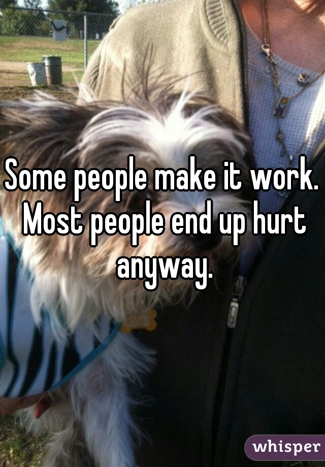 Some people make it work. Most people end up hurt anyway.