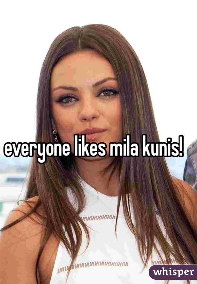 everyone likes mila kunis!