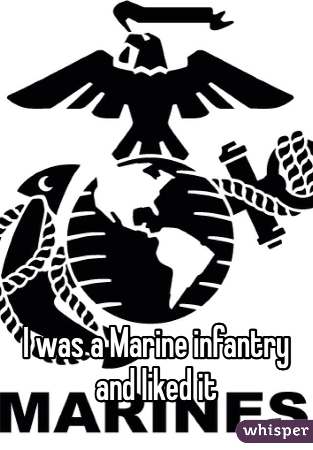 






I was a Marine infantry and liked it