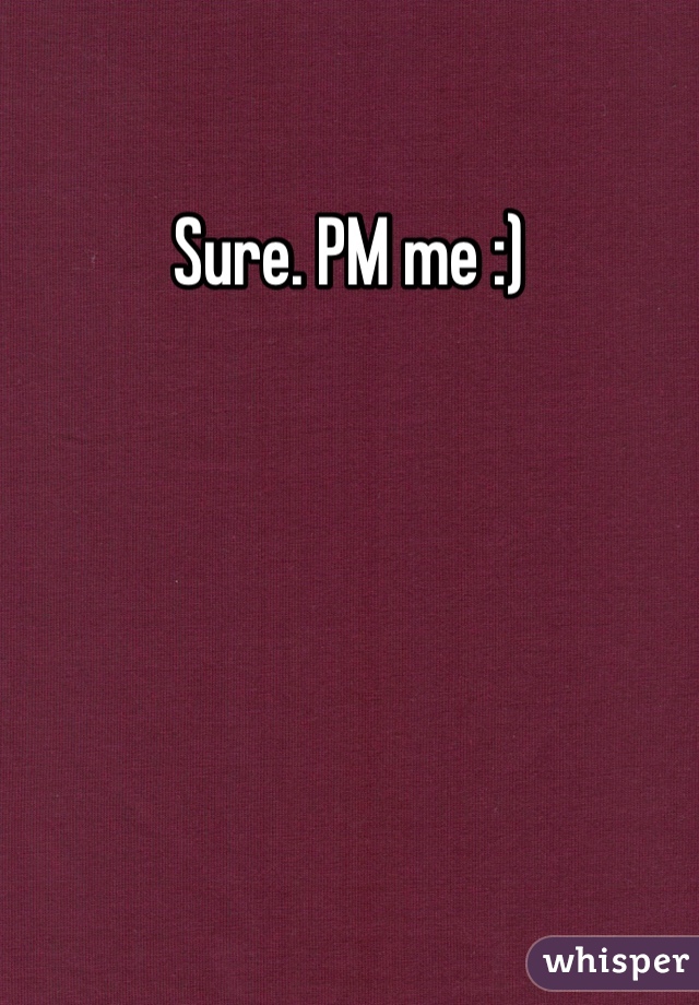 Sure. PM me :) 