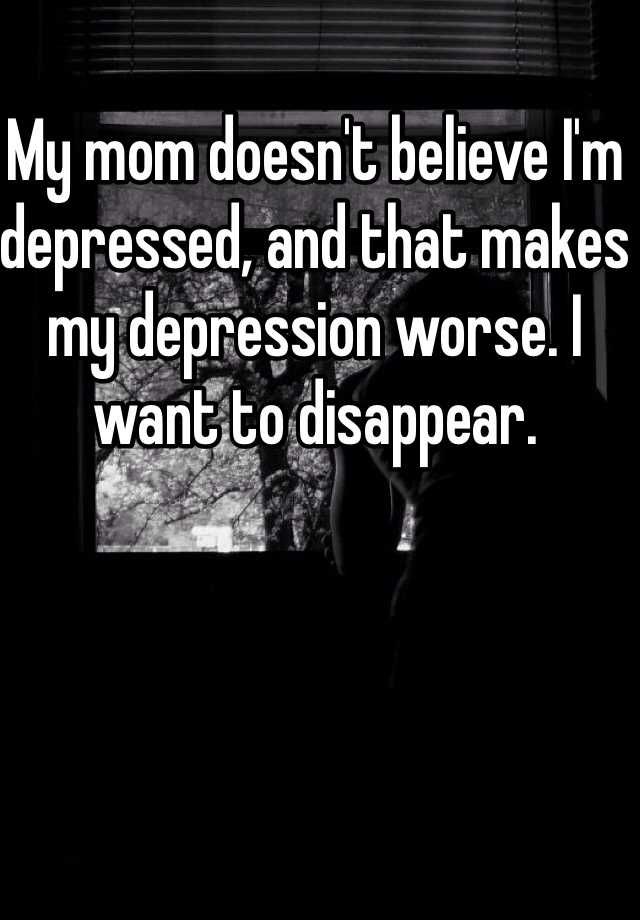 my-mom-doesn-t-believe-i-m-depressed-and-that-makes-my-depression