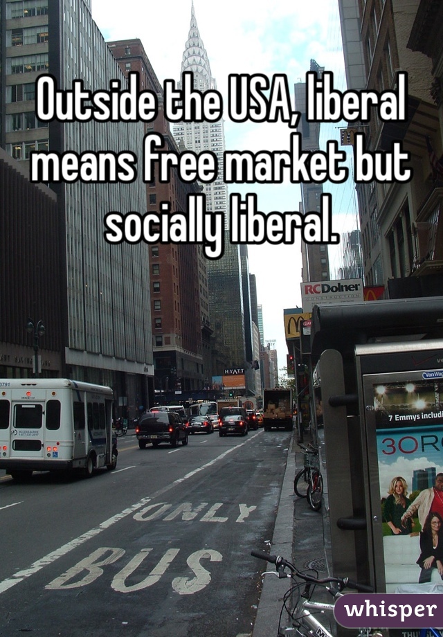 Outside the USA, liberal means free market but socially liberal. 