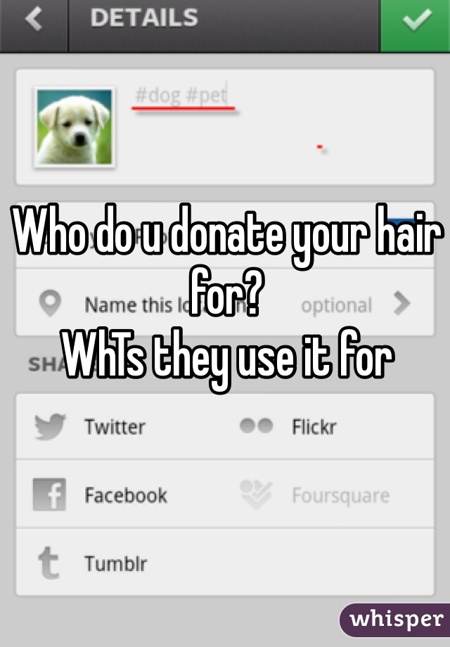 Who do u donate your hair for?
WhTs they use it for