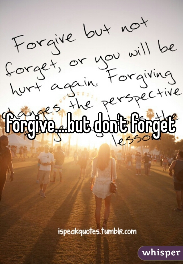 forgive....but don't forget