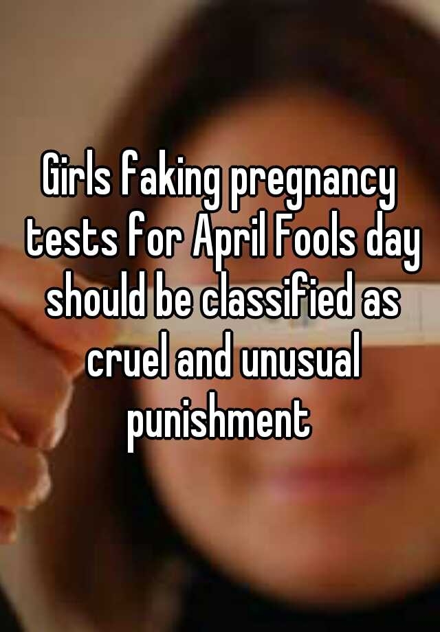 Girls faking pregnancy tests for April Fools day should be classified as cruel and unusual punishment 