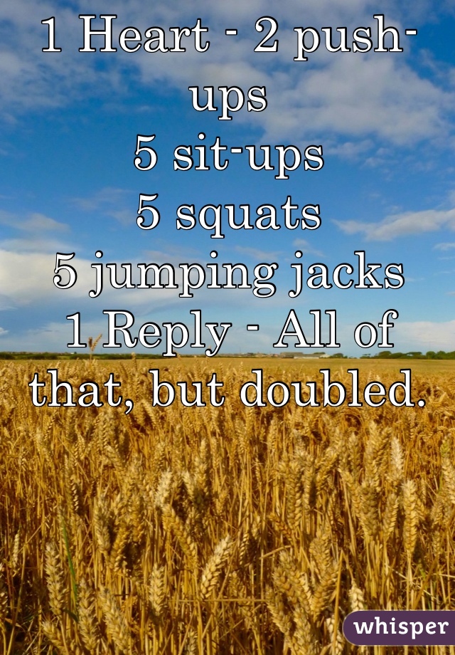 1 Heart - 2 push-ups
5 sit-ups
5 squats
5 jumping jacks
1 Reply - All of that, but doubled.