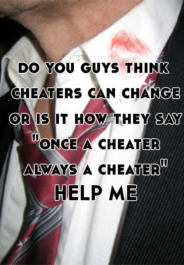 do you guys think cheaters can change or is it how they say "once a