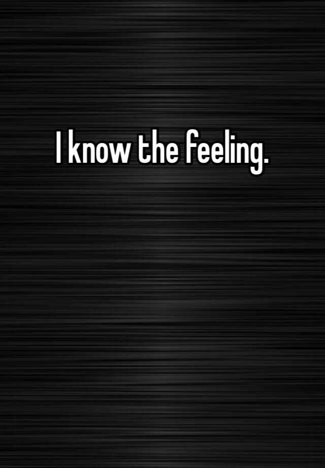 i-know-the-feeling