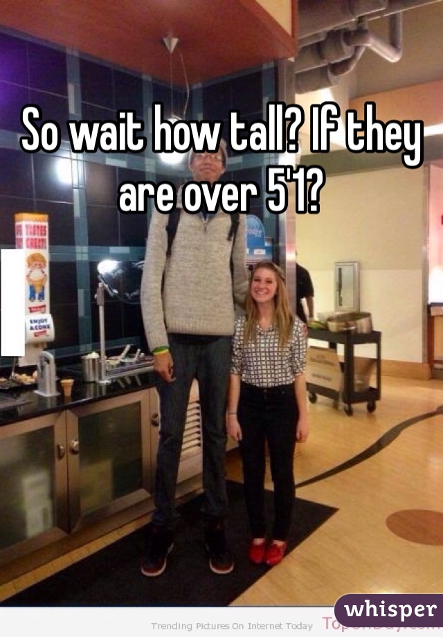 So wait how tall? If they are over 5'1? 