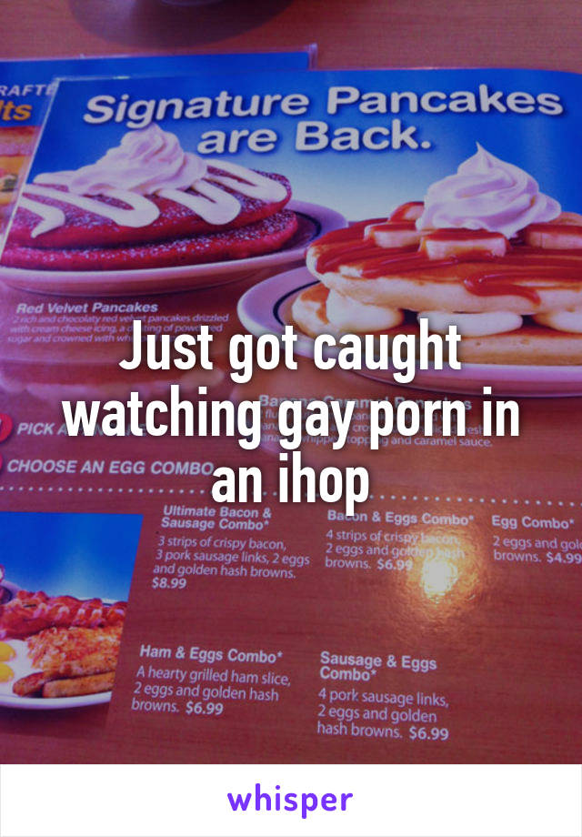 Just got caught watching gay porn in an ihop