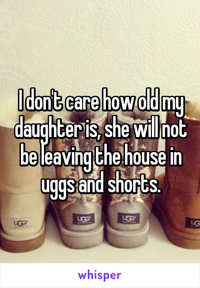 I don't care how old my daughter is, she will not be leaving the house in uggs and shorts.