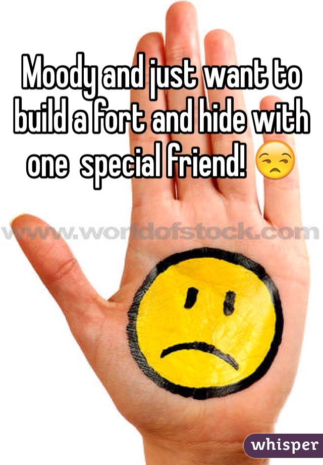 Moody and just want to build a fort and hide with one  special friend! 😒