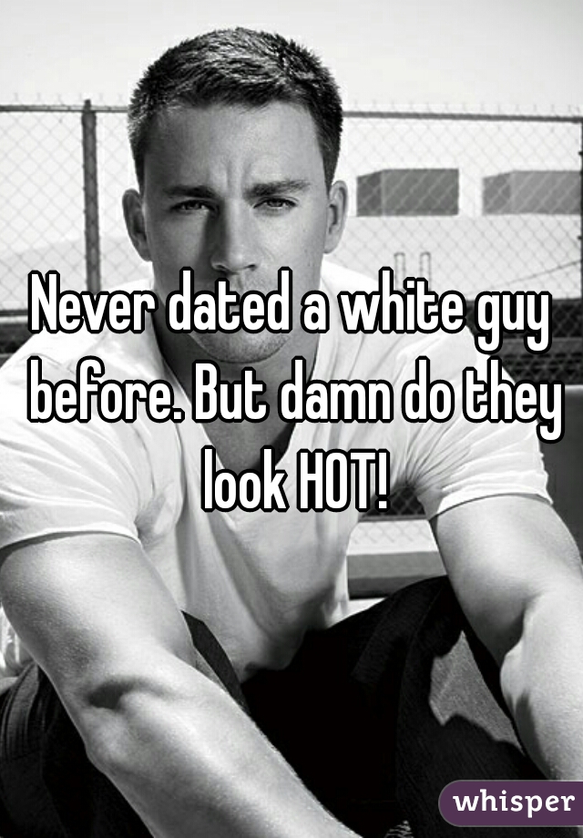 Never dated a white guy before. But damn do they look HOT!