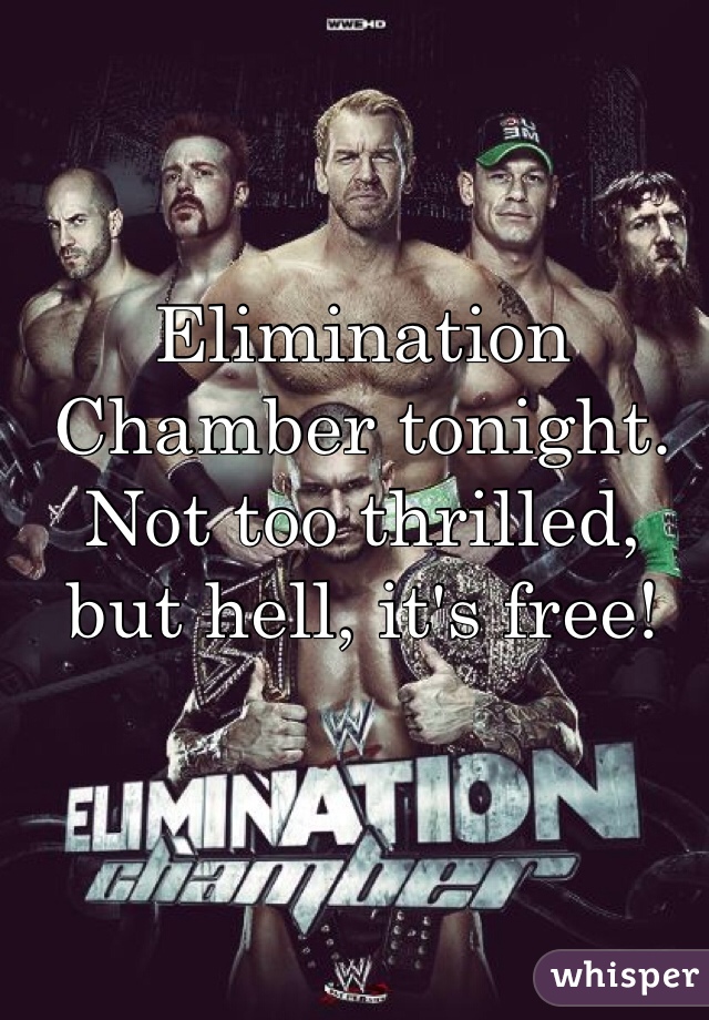 Elimination Chamber tonight. Not too thrilled, but hell, it's free!