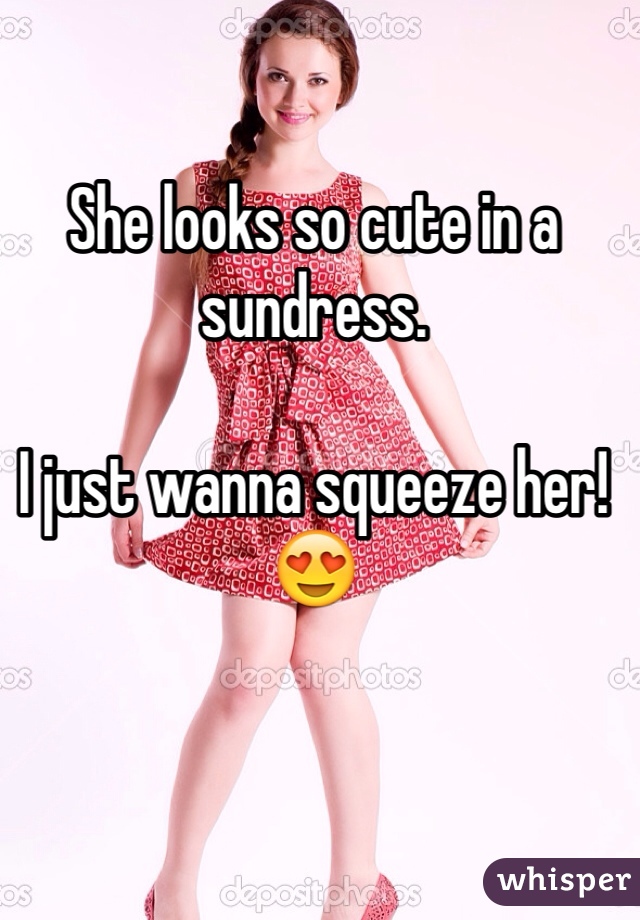She looks so cute in a sundress.

I just wanna squeeze her! ðŸ˜�
