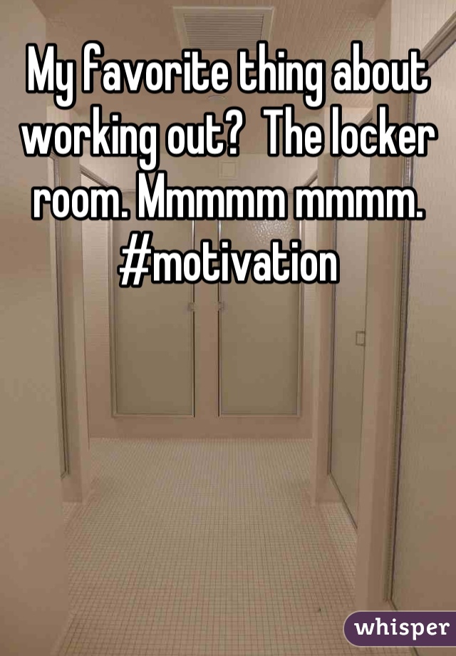 My favorite thing about working out?  The locker room. Mmmmm mmmm. #motivation