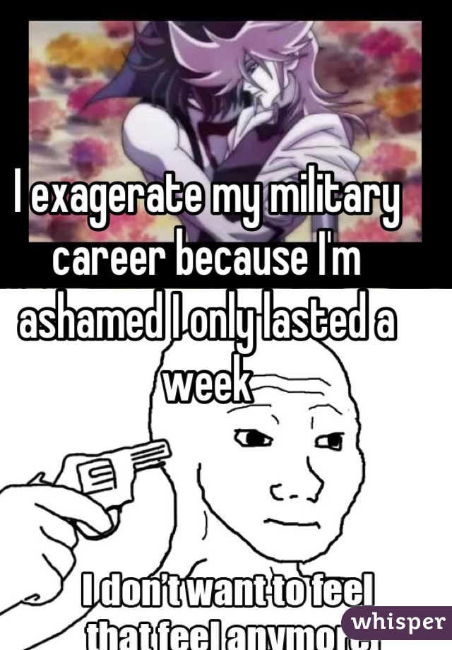 I exagerate my military career because I'm ashamed I only lasted a week