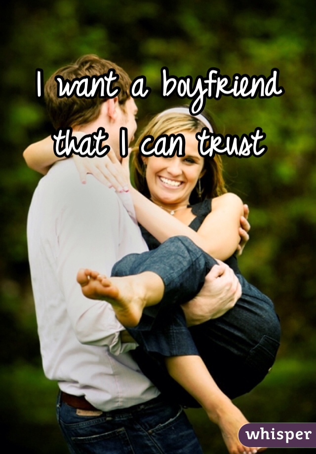I want a boyfriend that I can trust 
